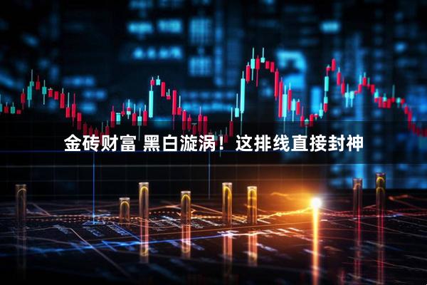 金砖财富 黑白漩涡！这排线直接封神