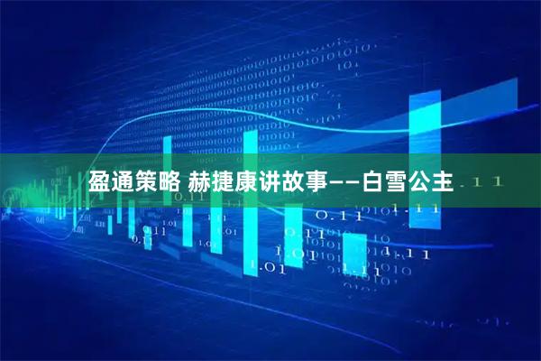 盈通策略 赫捷康讲故事——白雪公主